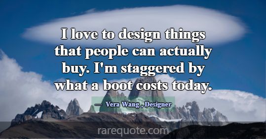 I love to design things that people can actually b... -Vera Wang