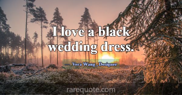 I love a black wedding dress.... -Vera Wang