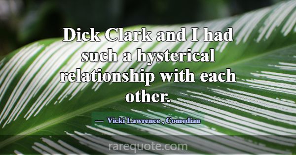 Dick Clark and I had such a hysterical relationshi... -Vicki Lawrence
