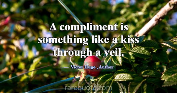 A compliment is something like a kiss through a ve... -Victor Hugo