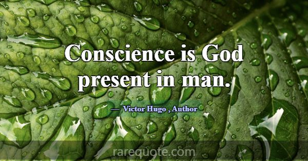 Conscience is God present in man.... -Victor Hugo