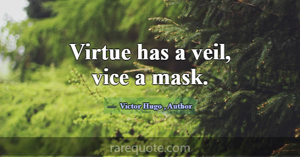 Virtue has a veil, vice a mask.... -Victor Hugo