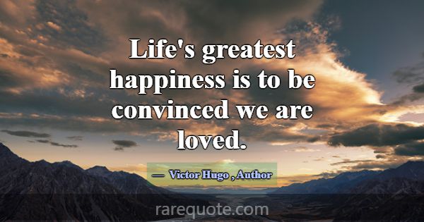 Life's greatest happiness is to be convinced we ar... -Victor Hugo