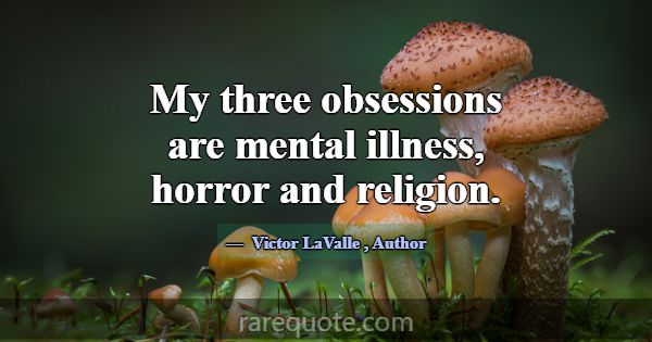 My three obsessions are mental illness, horror and... -Victor LaValle