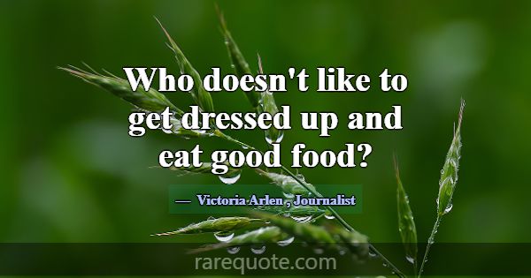 Who doesn't like to get dressed up and eat good fo... -Victoria Arlen