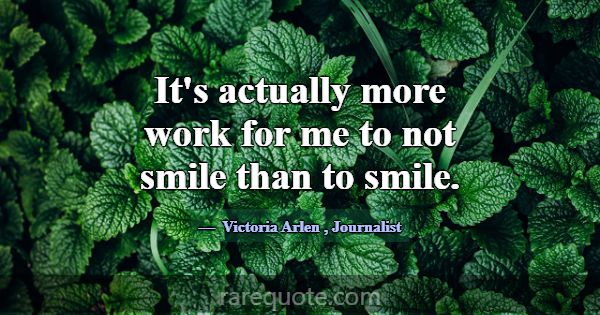 It's actually more work for me to not smile than t... -Victoria Arlen