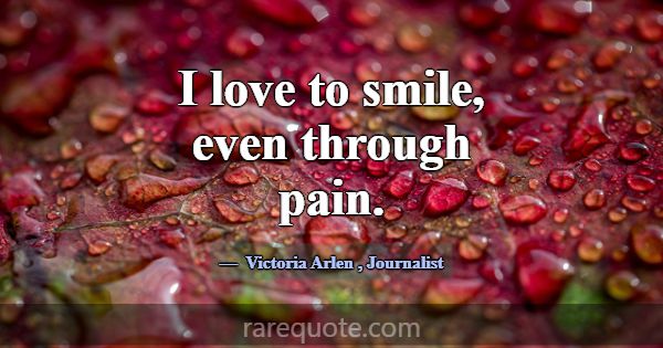 I love to smile, even through pain.... -Victoria Arlen