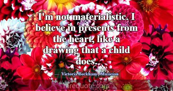 I'm not materialistic. I believe in presents from ... -Victoria Beckham