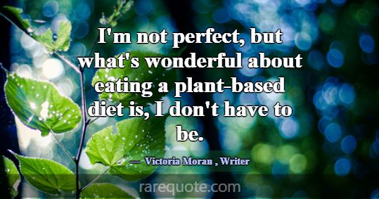 I'm not perfect, but what's wonderful about eating... -Victoria Moran