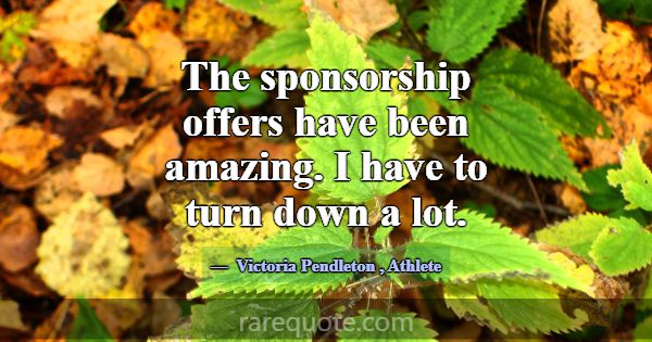 The sponsorship offers have been amazing. I have t... -Victoria Pendleton