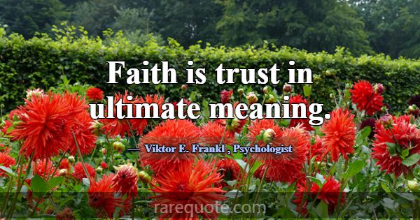 Faith is trust in ultimate meaning.... -Viktor E. Frankl