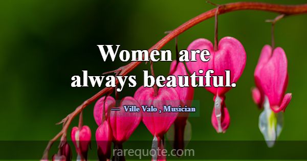Women are always beautiful.... -Ville Valo