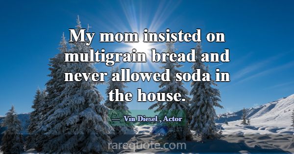 My mom insisted on multigrain bread and never allo... -Vin Diesel