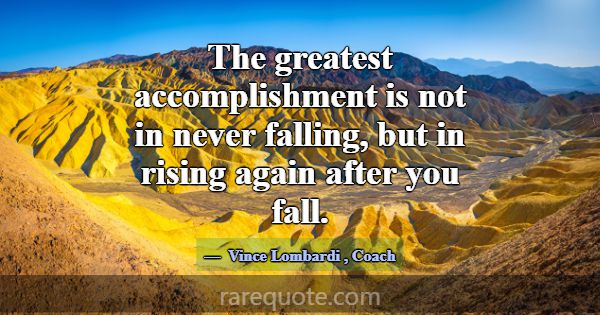 The greatest accomplishment is not in never fallin... -Vince Lombardi