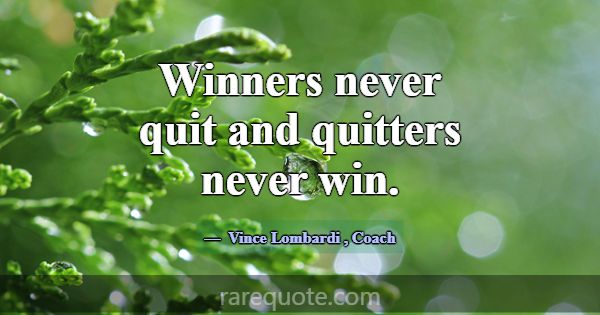Winners never quit and quitters never win.... -Vince Lombardi