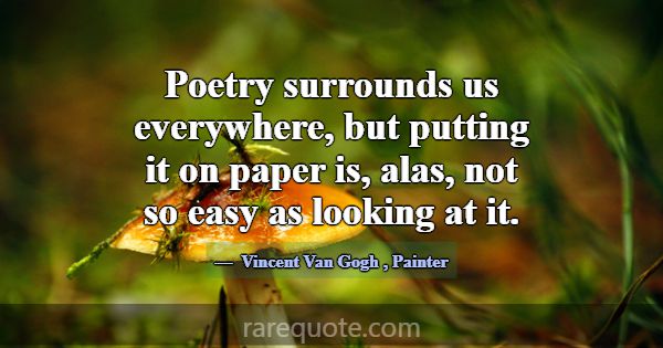 Poetry surrounds us everywhere, but putting it on ... -Vincent Van Gogh