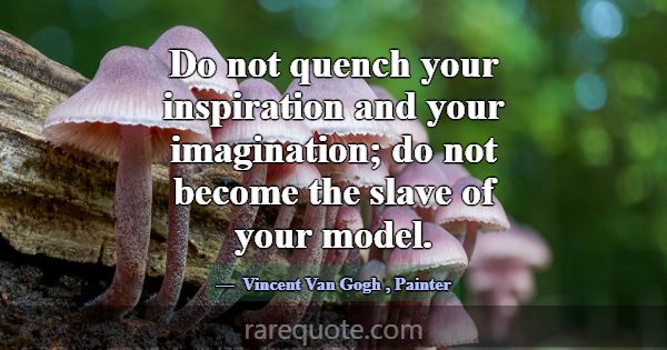 Do not quench your inspiration and your imaginatio... -Vincent Van Gogh