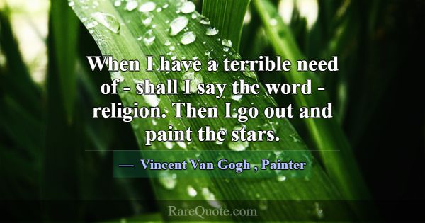 When I have a terrible need of - shall I say the w... -Vincent Van Gogh
