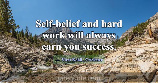 Self-belief and hard work will always earn you suc... -Virat Kohli