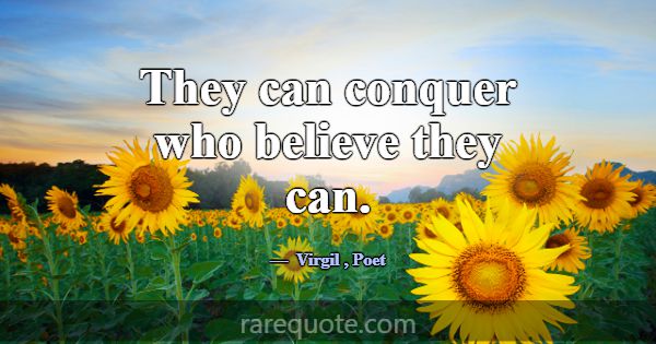 They can conquer who believe they can.... -Virgil