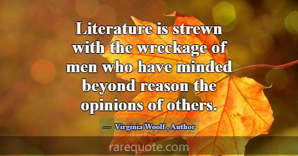 Literature is strewn with the wreckage of men who ... -Virginia Woolf