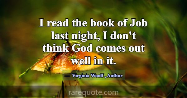 I read the book of Job last night, I don't think G... -Virginia Woolf