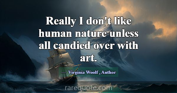 Really I don't like human nature unless all candie... -Virginia Woolf