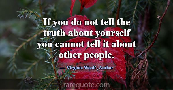 If you do not tell the truth about yourself you ca... -Virginia Woolf