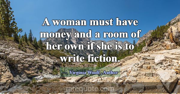 A woman must have money and a room of her own if s... -Virginia Woolf