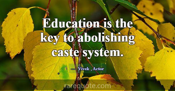 Education is the key to abolishing caste system.... -Vivek