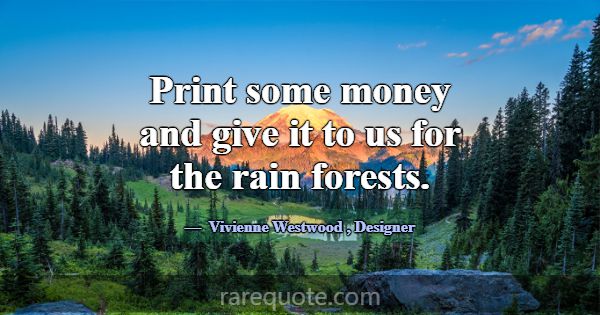 Print some money and give it to us for the rain fo... -Vivienne Westwood