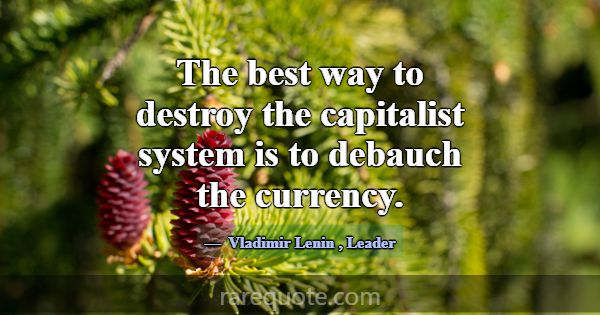 The best way to destroy the capitalist system is t... -Vladimir Lenin