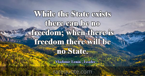 While the State exists there can be no freedom; wh... -Vladimir Lenin
