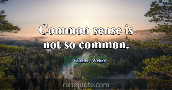Common sense is not so common.... -Voltaire