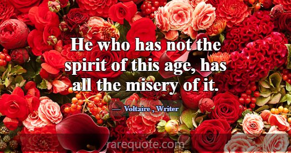 He who has not the spirit of this age, has all the... -Voltaire