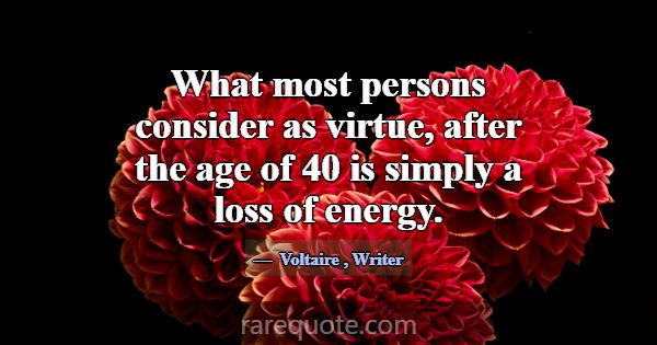 What most persons consider as virtue, after the ag... -Voltaire