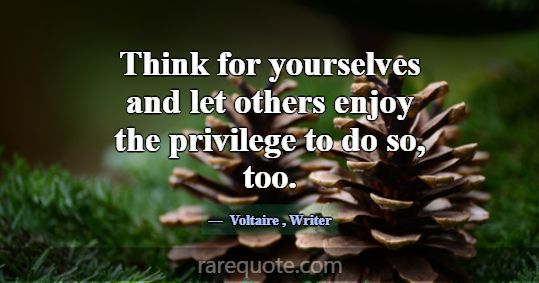 Think for yourselves and let others enjoy the priv... -Voltaire