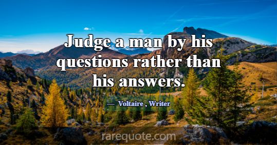 Judge a man by his questions rather than his answe... -Voltaire