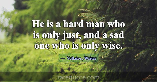He is a hard man who is only just, and a sad one w... -Voltaire