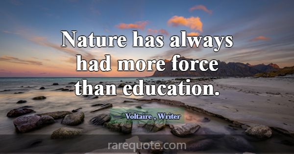 Nature has always had more force than education.... -Voltaire