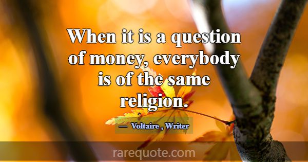 When it is a question of money, everybody is of th... -Voltaire