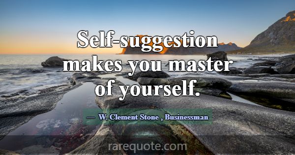 Self-suggestion makes you master of yourself.... -W. Clement Stone