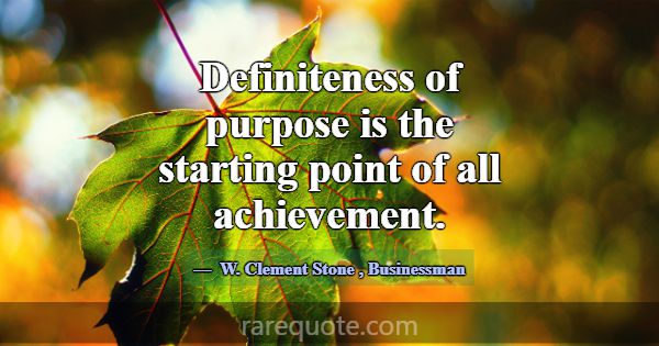 Definiteness of purpose is the starting point of a... -W. Clement Stone