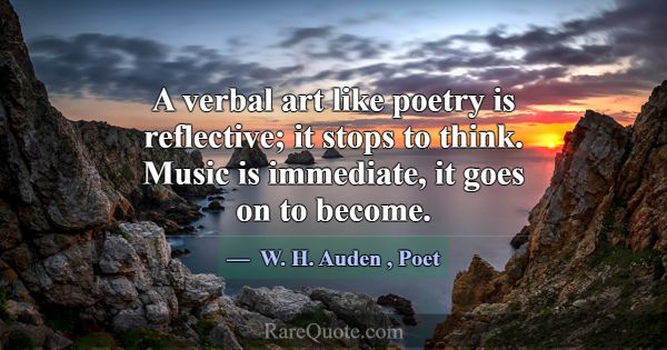 A verbal art like poetry is reflective; it stops t... -W. H. Auden