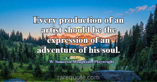 Every production of an artist should be the expres... -W. Somerset Maugham