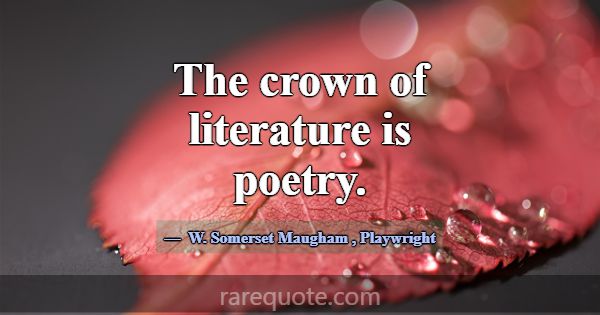 The crown of literature is poetry.... -W. Somerset Maugham