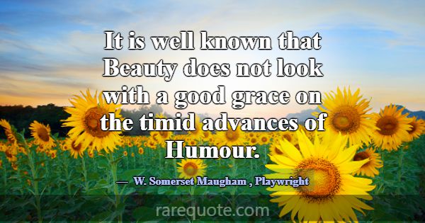 It is well known that Beauty does not look with a ... -W. Somerset Maugham