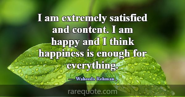 I am extremely satisfied and content. I am happy a... -Waheeda Rehman