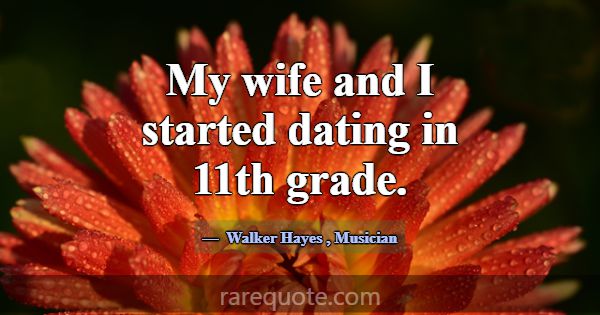 My wife and I started dating in 11th grade.... -Walker Hayes
