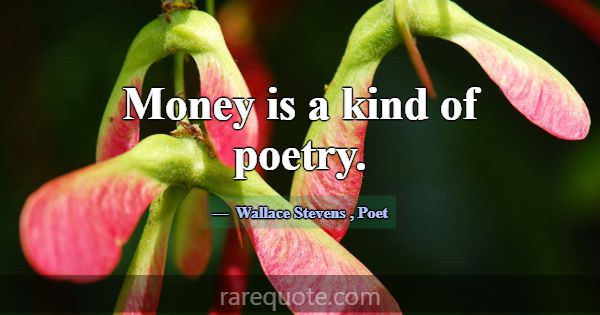 Money is a kind of poetry.... -Wallace Stevens
